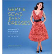 Gertie Sews Jiffy Dresses A Modern Guide to Stitch-and-Wear Vintage Patterns You Can Make in a Day by Hirsch, Gretchen, 9781419732348