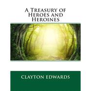 A Treasury of Heroes and Heroines by Edwards, Clayton, 9781508452348