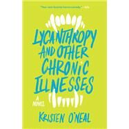 Lycanthropy and Other Chronic Illnesses A Novel by O'Neal, Kristen, 9781683692348