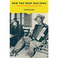 How the West Was Sung : Music in the Westerns of John Ford by Kalinak, Kathryn, 9780520252349