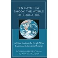 Ten Days That Shook the World of Education A Close Look at the People Who Facilitated Educational Change by Parkerson, Donald; Parkerson, Jo Ann, 9781475852349