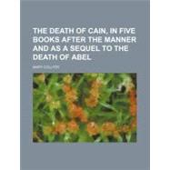 The Death of Cain, in Five Books After the Manner and As a Sequel to the Death of Abel by Collyer, Mary; Dapper, Karl Franz, 9780217512350