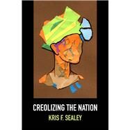 Creolizing the Nation by Sealey, Kris, 9780810142350