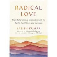 Radical Love From Separation to Connection with the Earth, Each Other, and Ourselves by Kumar, Satish, 9781952692352