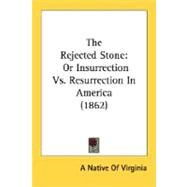 Rejected Stone : Or Insurrection vs. Resurrection in America (1862) by A. Native of Virginia, Native Of Virgini, 9780548622353
