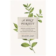 A Holy Pursuit How the Gospel Frees Us to Follow and Lay Down Our Dreams by Jago, Dianne, 9781535962353