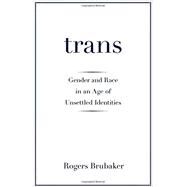 Trans: Gender and Race in an Age of Unsettled Identities by Brubaker, Rogers, 9780691172354