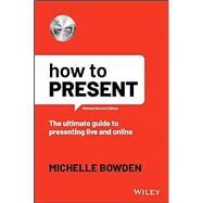 How to Present The Ultimate Guide to Presenting Live and Online by Bowden, Michelle, 9781119912354