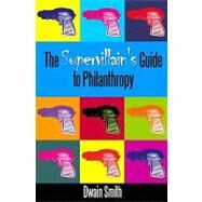 The Supervillain's Guide to Philanthropy by Smith, Dwain, 9781441422354