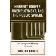 Herbert Hoover, Unemployment, and the Public Sphere A Conceptual History, 1919-1933 by Gaddis, Vincent; Furner, Mary O., 9780761832355