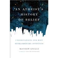 An Atheist's History of Belief Understanding Our Most Extraordinary Invention by Kneale, Matthew, 9781619022355