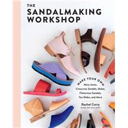 The Sandalmaking Workshop Make Your Own Mary Janes, Crisscross Sandals, Mules, Fisherman Sandals, Toe Slides, and More by Corry, Rachel, 9781635862355