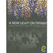 A New Light on Tiffany: Clara Driscoll and the Tiffany Girls by Eidelberg, Martin, 9781904832355