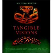 Tangible Visions Northwest Coast Indian Shamanism and Its Art by Wardwell, Allen, 9781580932356