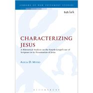 Characterizing Jesus A Rhetorical Analysis on the Fourth Gospel's Use of Scripture in its Presentation of Jesus by Myers, Alicia D, 9780567182357