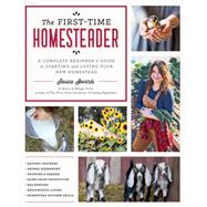 The First-Time Homesteader A complete beginner's guide to starting and loving your new homestead by Sowards, Jessica, 9780760372357
