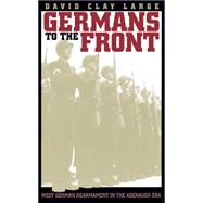 Germans to the Front : West German Rearmament in the Adenauer Era by Large, David Clay, 9780807822357
