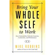 Bring Your Whole Self to Work How Vulnerability Unlocks Creativity, Connection, and Performance by Robbins, Mike, 9781401952358