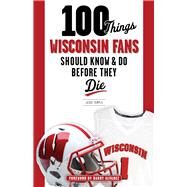 100 Things Wisconsin Fans Should Know & Do Before They Die by Temple, Jesse; Alvarez, Barry, 9781629372358