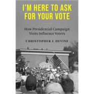 I'm Here to Ask for Your Vote: How Presidential Campaign Visits Influence Voters by Devine, Christopher J, 9780231212359