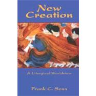 New Creation : A Liturgical Worldview by Senn, Frank C., 9780800632359