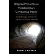 Religious Philosophy As Multidisciplinary Comparative Inquiry: Envisioning a Future for the Philosophy of Religion by Wildman, Wesley J., 9781438432359