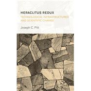 Heraclitus Redux: Technological Infrastructures and Scientific Change by Pitt, Joseph C., 9781786612359