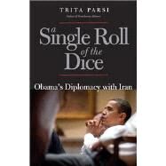 A Single Roll of the Dice; Obama's Diplomacy with Iran by Trita Parsi, 9780300192360