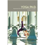 Yoga Ph.D.: Integrating the Life of the Mind and the Wisdom of the Body by Horton, Carol A, 9780615622361
