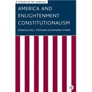 America And Enlightenment Constitutionalism by O'Neill, Johnathan; McDowell, Gary L., 9781403972361