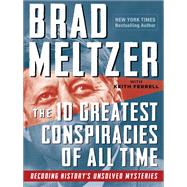 The 10 Greatest Conspiracies of All Time Decoding History's Unsolved Mysteries by Meltzer, Brad; Ferrell, Keith, 9781523512362