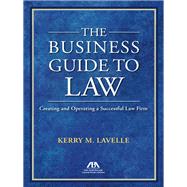 The Business Guide to Law Creating and Operating a Successful Law Firm by Lavelle, Kerry M., 9781634252362