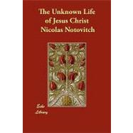 The Unknown Life of Jesus Christ by Notovitch, Nicolas; Connelly, J. H.; Landsberg, L., 9781406852363