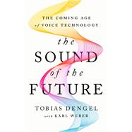 The Sound of the Future How the Coming Age of Voice Will Change Your Work, Your Business, and the World We Live In by Dengel, Tobias; Weber, Karl, 9781541702363