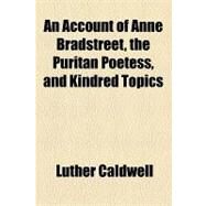 An Account of Anne Bradstreet, the Puritan Poetess, and Kindred Topics by Caldwell, Luther, 9781154602364