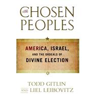 The Chosen Peoples America, Israel, and the Ordeals of Divine Election by Gitlin, Todd; Leibovitz, Liel, 9781439132364
