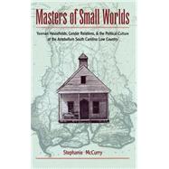 Masters of Small Worlds Yeoman Households, Gender Relations, and the Political Culture of the Antebellum South Carolina Low Country by McCurry, Stephanie, 9780195072365