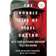 The Double Life of Fidel Castro My 17 Years as Personal Bodyguard to El Lider Maximo by Sanchez, Juan Reinaldo; Gyldn, Axel; Spencer, Catherine, 9781250092366