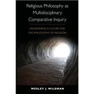 Religious Philosophy As Multidisciplinary Comparative Inquiry by Wildman, Wesley J., 9781438432366