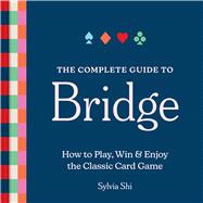 The Complete Guide to Bridge How to Play, Win, and Enjoy the Classic Card Game by Shi, Sylvia, 9781454962366