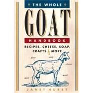 The Whole Goat Handbook Recipes, Cheese, Soap, Crafts & More by Hurst, Janet, 9780760342367