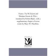 France / by M Guizot and Madame Guizot de Witt; Translated by Robert Black; with a Supplementary Chapter of Recent Events by Mayo W Hazeltine by Guizot, M.; De Witt, Guizot; Black, Robert; Hazeltine, Mayo W. (CON), 9781425552367