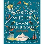 Warriors and Witches and Damn Rebel Bitches Scottish Women To Live Your Life By by Kidd, Mairi, 9781785302367