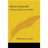 Oliver Cromwell : A Drama, in Five Acts (1843) by Leatham, William Henry, 9781104302368