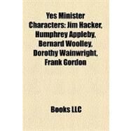Yes Minister Characters : Jim Hacker, Humphrey Appleby, Bernard Woolley, Dorothy Wainwright, Frank Gordon by , 9781156882368