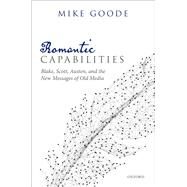 Romantic Capabilities Blake, Scott, Austen, and the New Messages of Old Media by Goode, Mike, 9780198862369