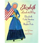 Elizabeth Leads the Way Elizabeth Cady Stanton and the Right to Vote by Stone, Tanya Lee; Gibbon, Rebecca, 9780312602369
