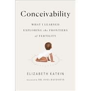 Conceivability What I Learned Exploring the Frontiers of Fertility by Katkin, Elizabeth, 9781501142369