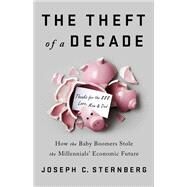 The Theft of a Decade How the Baby Boomers Stole the Millennials' Economic Future by Sternberg, Joseph C., 9781541742369
