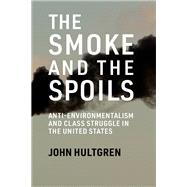 The Smoke and the Spoils Anti-Environmentalism and Class Struggle in the United States by Hultgren, John, 9780262552370